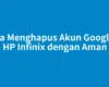 Cara Menghapus Akun Google di HP Infinix dengan Aman